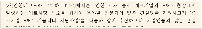 텍스트 상자: (재)인천테크노파크(이하 ‘ITP’)에서는 인천 소재 중소 제조기업의 R&D 현장에서 발생하는 애로사항 해소를 위하여 분야별 전문가의 맞춤 컨설팅을 지원하고자 ‘중소기업 R&D 기술닥터 지원사업’을 다음과 같이 추진하오니 기업인들의 많은 관심과 참여바랍니다.2020년 10월 30일 (재)인천테크노파크 원장